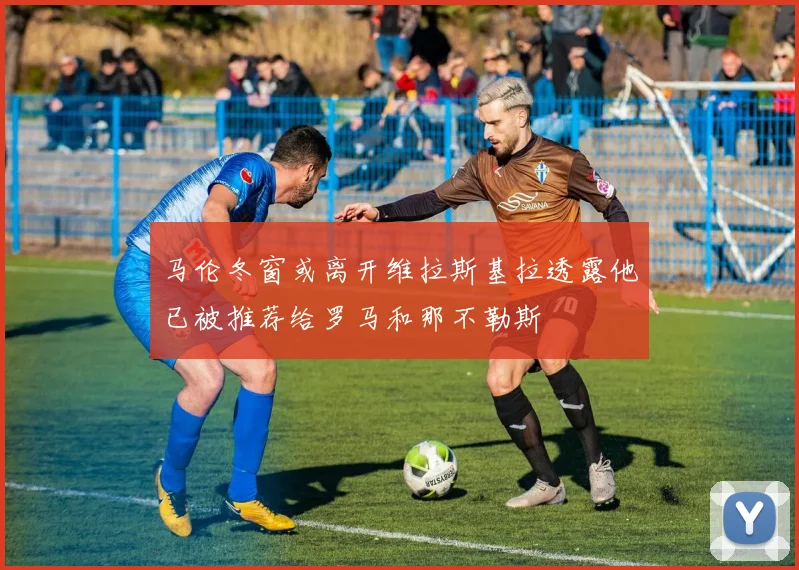 马伦冬窗或离开维拉斯基拉透露他已被推荐给罗马和那不勒斯