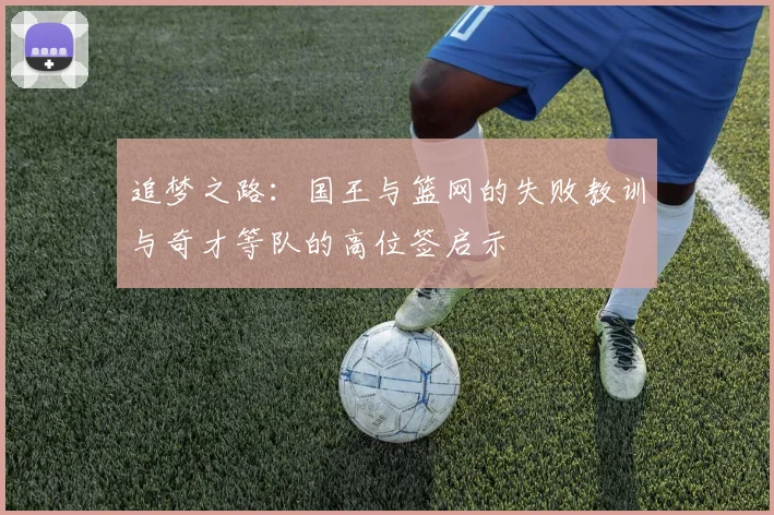 追梦之路：国王与篮网的失败教训与奇才等队的高位签启示