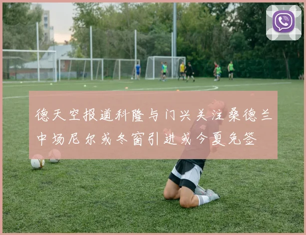 德天空报道科隆与门兴关注桑德兰中场尼尔或冬窗引进或今夏免签